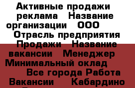 Активные продажи, реклама › Название организации ­ ООО “Loma“ › Отрасль предприятия ­ Продажи › Название вакансии ­ Менеджер › Минимальный оклад ­ 20 000 - Все города Работа » Вакансии   . Кабардино-Балкарская респ.